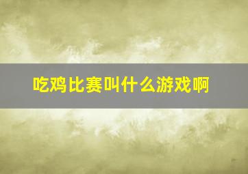 吃鸡比赛叫什么游戏啊