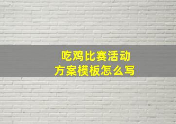 吃鸡比赛活动方案模板怎么写