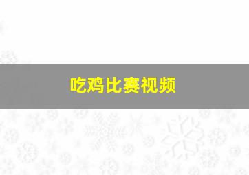 吃鸡比赛视频