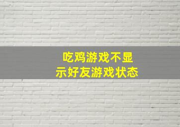 吃鸡游戏不显示好友游戏状态