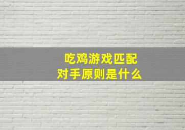 吃鸡游戏匹配对手原则是什么