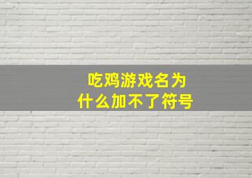 吃鸡游戏名为什么加不了符号