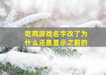 吃鸡游戏名字改了为什么还是显示之前的