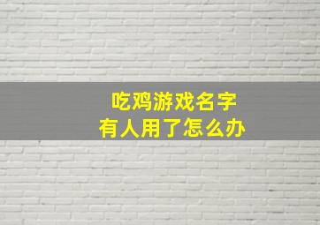 吃鸡游戏名字有人用了怎么办