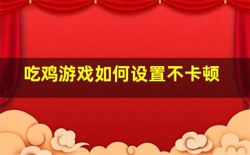 吃鸡游戏如何设置不卡顿