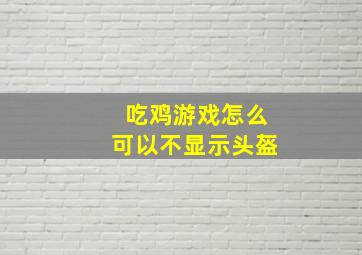 吃鸡游戏怎么可以不显示头盔