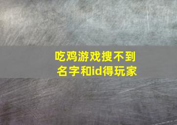 吃鸡游戏搜不到名字和id得玩家