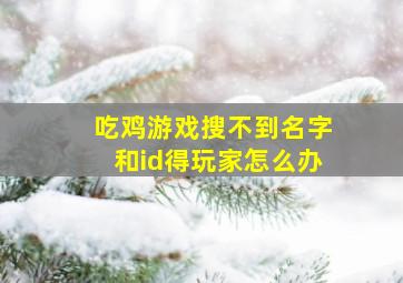 吃鸡游戏搜不到名字和id得玩家怎么办