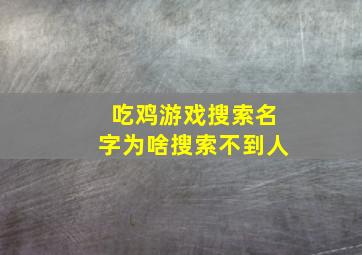 吃鸡游戏搜索名字为啥搜索不到人