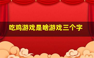 吃鸡游戏是啥游戏三个字