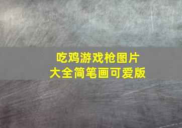 吃鸡游戏枪图片大全简笔画可爱版