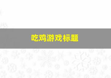 吃鸡游戏标题