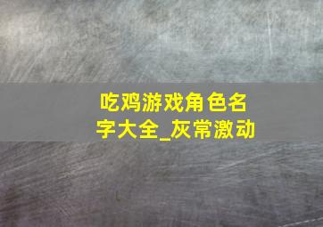 吃鸡游戏角色名字大全_灰常激动