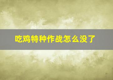 吃鸡特种作战怎么没了