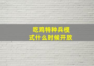 吃鸡特种兵模式什么时候开放