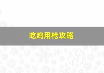 吃鸡用枪攻略