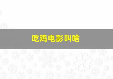 吃鸡电影叫啥