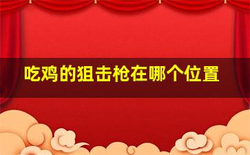 吃鸡的狙击枪在哪个位置