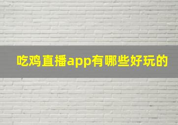 吃鸡直播app有哪些好玩的