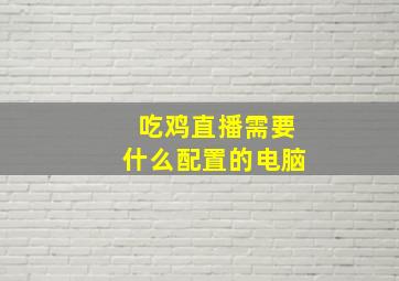 吃鸡直播需要什么配置的电脑