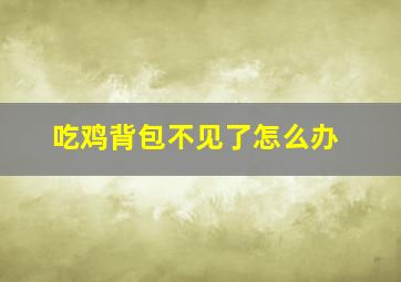 吃鸡背包不见了怎么办