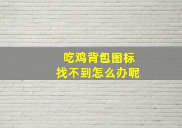 吃鸡背包图标找不到怎么办呢