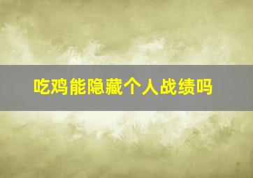 吃鸡能隐藏个人战绩吗