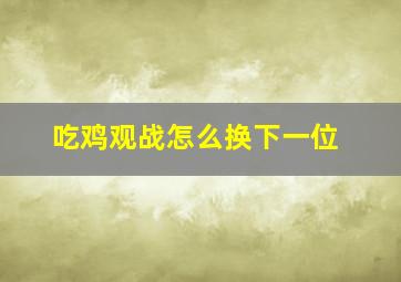 吃鸡观战怎么换下一位