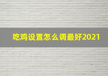 吃鸡设置怎么调最好2021