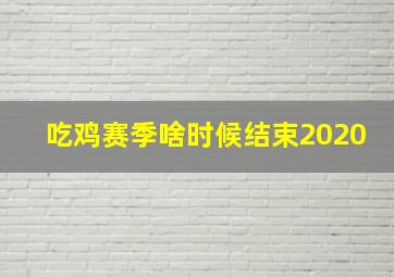 吃鸡赛季啥时候结束2020