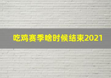 吃鸡赛季啥时候结束2021