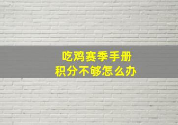 吃鸡赛季手册积分不够怎么办