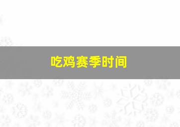 吃鸡赛季时间