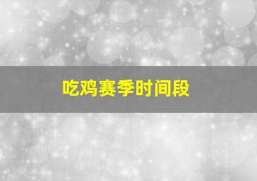 吃鸡赛季时间段