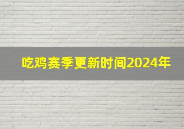 吃鸡赛季更新时间2024年