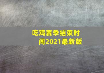 吃鸡赛季结束时间2021最新版