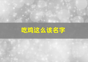 吃鸡这么该名字