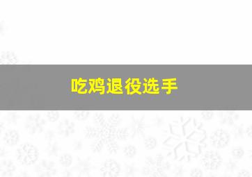 吃鸡退役选手