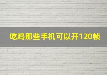 吃鸡那些手机可以开120帧