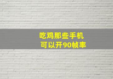 吃鸡那些手机可以开90帧率