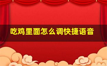 吃鸡里面怎么调快捷语音