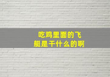 吃鸡里面的飞艇是干什么的啊