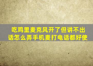 吃鸡里麦克风开了但讲不出话怎么弄手机麦打电话都好使