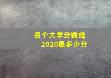 各个大学分数线2020是多少分