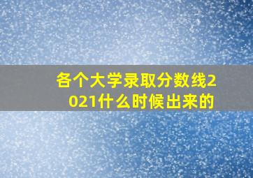 各个大学录取分数线2021什么时候出来的