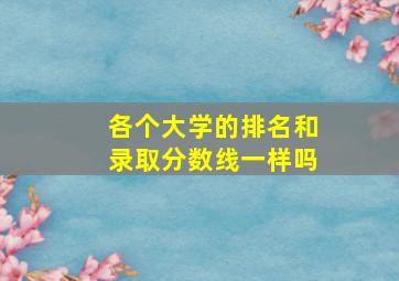 各个大学的排名和录取分数线一样吗