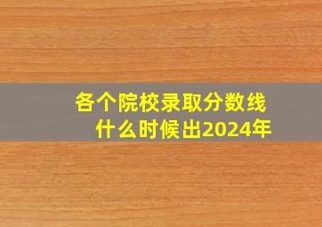 各个院校录取分数线什么时候出2024年