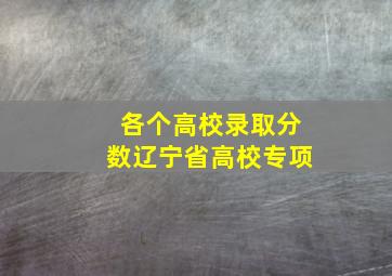 各个高校录取分数辽宁省高校专项