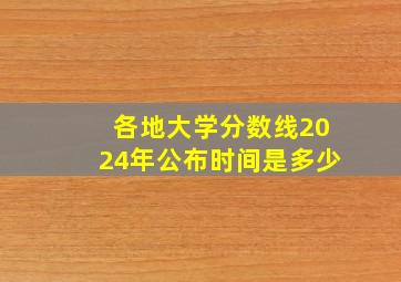 各地大学分数线2024年公布时间是多少