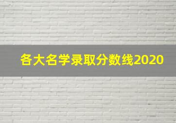 各大名学录取分数线2020